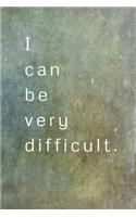 I Can Be Very Difficult.