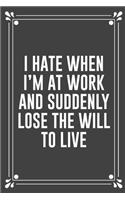 I Hate When I'm at Work and Suddenly Lose the Will to Live: Funny Blank Lined Ofiice Journals For Friend or Coworkers