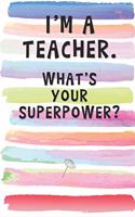 I'm a Teacher. What's Your Superpower?: Blank Lined Notebook Journal Gift for Professor, Principal, Dean Friends, Coworkers
