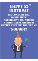 Happy 52nd Birthday Its Gonna Be Big So Big Huge And Believe Me Noboby Wishes Happy Birthday Better Then Me Nobody: Funny Donald Trump 52nd Birthday Journal / Notebook / Diary Gag Gift Idea Way Better Then A Card (6x9 - 110 Blank Lined Pages)