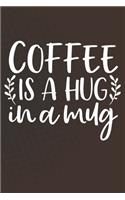 Coffee Is A Hug In A Mug: Coffee Journal / Notebook / Diary / Funny Coffee Lovers Birthday or Christmas Gift