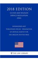 Endangered and Threatened Species - Designation of Critical Habitat for the Oregon Spotted Frog (US Fish and Wildlife Service Regulation) (FWS) (2018 Edition)