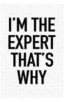 I'm the Expert That's Why: A 6x9 Inch Matte Softcover Notebook Journal with 120 Blank Lined Pages and a Funny Cover Slogan