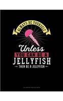 Always Be Yourself Unless You Can Be a Jellyfish Then Be a Jellyfish