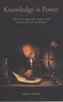 Knowledge is Power: How Magic, the Government and an Apocalyptic Vision Helped Francis Bacon to Create Modern Science