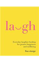 Laugh: Everyday Laughter Healing for Greater Happiness and Wellbeing