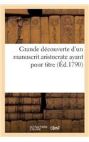 Grande Découverte d'Un Manuscrit Aristocrate Ayant Pour Titre: Petit Recueil Innocent À l'Usage Des Démagogues. Dédiée Au Marquis de Villette