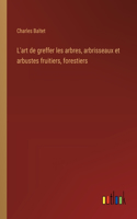 L'art de greffer les arbres, arbrisseaux et arbustes fruitiers, forestiers