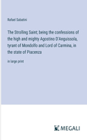 Strolling Saint; being the confessions of the high and mighty Agostino D'Anguissola, tyrant of Mondolfo and Lord of Carmina, in the state of Piacenza: in large print