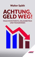 Achtung, Geld Weg! - Faule Investments, Anlagebetrug und Finanzkrisen: Entlarven Sie betrugerische Investments. Legen Sie Ihr Geld gewinnbringend an. Schutzen Sie Ihr Vermogen. (German Edition)