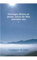 Ouvrages divers en prose: suivis de Mes soixante ans 2(French)