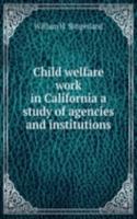 Child welfare work in California a study of agencies and institutions