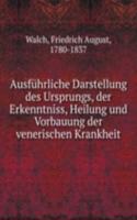 Ausfuhrliche Darstellung des Ursprungs, der Erkenntniss, Heilung und Vorbauung der venerischen Krankheit