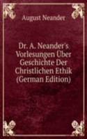 Dr. A. Neander's Vorlesungen Uber Geschichte Der Christlichen Ethik (German Edition)