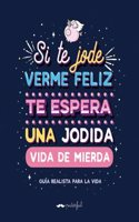 Si te jode verme feliz te espera una jodida vida de mierda: Guia realista para la vida