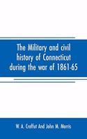 military and civil history of Connecticut during the war of 1861-65