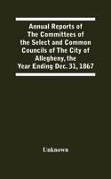 Annual Reports Of The Committees Of The Select And Common Councils Of The City Of Allegheny, With The Report Of The City Controller And Other City Officers, Also, Statements Of The Accounts Of The Various City Officers, Report Of The Directors Of T