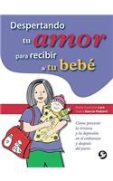 Despertando Tu Amor Para Recibir a Tu Bebe: Como Prevenir La Tristeza y La Depresion En El Embarazo y Despues del Parto