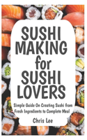 SUSHI MAKING for SUSHI LOVERS: Simple Guide On Creating Sushi from Fresh Ingredients to Complete Meal(6 Korean Cuisine Cookbooks)