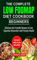 The complete LOW FODMAP diet cookbook for beginners: Delicious Gut-Friendly Recipes to Ease Digestive Discomfort and Promote Health