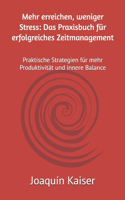 Mehr erreichen, weniger Stress: Das Praxisbuch für erfolgreiches Zeitmanagement: Praktische Strategien für mehr Produktivität und innere Balance