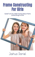 Frame Constructing For Girls: Guide To All You Need To Know About Frame Constructing For Girls