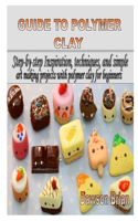 Guide to Polymer Clay: Step-by-step Inspiration, techniques, and simple art making projects with polymer clay for beginners