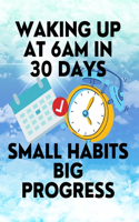 Waking up at 6am in 30 Days Small Habits Big Progress: New Years Resolution Big Changes in Small Steps How to Wake up Early