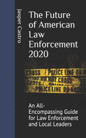 The Future of American Law Enforcement 2020: An All-Encompassing Guide for Law Enforcement and Local Leaders