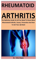 Rheumatoid Arthritis: The Definitive Guide On All You Need To Know About Rheumatoid Arthritis, Causes, Prevention And How To Get Your Life Back