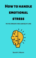 How to handle emotional stress: Tips for coping with stress and healthy living