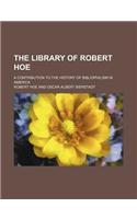 The Library of Robert Hoe; A Contribution to the History of Bibliophilism in America