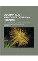 Biographical Anecdotes of William Hogarth; With a Catalogue of His Works Chronologically Arranged; And Occasional Remarks