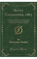 Revue Canadienne, 1867, Vol. 4: Philosophie, Histoire, Droit, LittÃ©rature, Ã?conomie Sociale, Sciences, EsthÃ©tique, ApologÃ©tique ChrÃ©tienne, Religion (Classic Reprint)