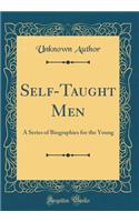 Self-Taught Men: A Series of Biographies for the Young (Classic Reprint)