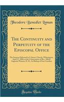 The Continuity and Perpetuity of the Episcopal Office: The Sermon Delivered in S. James' Church, Wilmington, April 17, 1884, at the Consecration of Rev. Alfred Augustin Watson, D. D., as Bishop of East Carolina (Classic Reprint)
