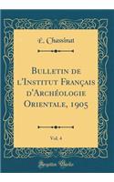 Bulletin de l'Institut Franï¿½ais d'Archï¿½ologie Orientale, 1905, Vol. 4 (Classic Reprint)