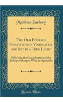 The Old English Constitution Vindicated, and Set in a True Light: Offer'd to the Consideration of the Bishop of Bangor; With an Appendix (Classic Reprint): Offer'd to the Consideration of the Bishop of Bangor; With an Appendix (Classic Reprint)