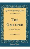 The Galloper: A Play in Three Acts (Classic Reprint)