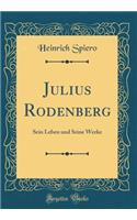 Julius Rodenberg: Sein Leben Und Seine Werke (Classic Reprint)