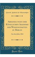 Abhandlungen Der KÃ¶niglichen Akademie Der Wissenschaften Zu Berlin: Aus Dem Jahre 1864 (Classic Reprint): Aus Dem Jahre 1864 (Classic Reprint)