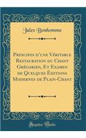 Principes d'Une Vï¿½ritable Restauration Du Chant Grï¿½gorien, Et Examen de Quelques ï¿½ditions Modernes de Plain-Chant (Classic Reprint)