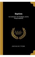 Baptism: Its Institution, Its Privileges, and Its Responsibilities