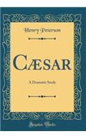 Cæsar: A Dramatic Study (Classic Reprint)