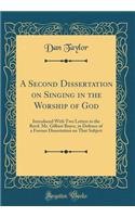 A Second Dissertation on Singing in the Worship of God: Introduced With Two Letters to the Revd. Mr. Gilbert Boyce, in Defence of a Former Dissertation on That Subject (Classic Reprint)