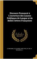 Discours Prononcé à L'ouverture des Leçons Publiques de Langue et de Belles-lettres Françoises