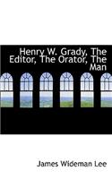 Henry W. Grady, the Editor, the Orator, the Man