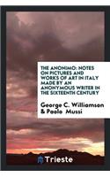 The Anonimo: Notes on Pictures and Works of Art in Italy Made by an Anonymous Writer in the ...: Notes on Pictures and Works of Art in Italy Made by an Anonymous Writer in the ...