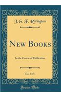 New Books, Vol. 1 of 4: In the Course of Publication (Classic Reprint)