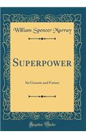 Superpower: Its Genesis and Future (Classic Reprint)